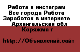 Работа в инстаграм - Все города Работа » Заработок в интернете   . Архангельская обл.,Коряжма г.